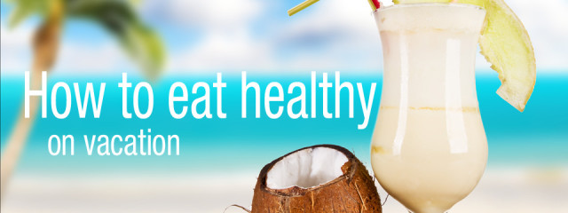 How to eat healthy on vacation and keep your bikini body